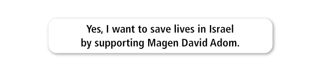 Yes, I want to save lives in Israel by supporting Magen David Adom.