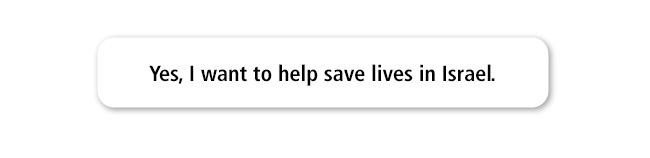 Yes, I want to save the lives of Israelis by supporting Magen David Adom