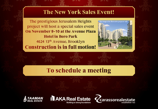 The New York Sales Event! The prestigious Jerusalem Heights project will host a special sales event on November 9-10 at the Avenue Plaza Hotel in Boro Park. 4624 13th Avenue, Brooklyn. Construction is in full motion! Click here to schedule a meeting >>