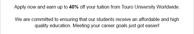 Apply now and earn up to 40% off your tuition from Touro University Worldwide. We are committed to ensuring that our students receive an affordable and high quality education. Meeting your career goals just got easier!