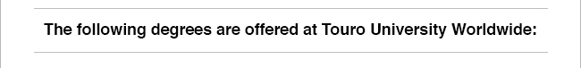The following degrees are offered at Touro University Worldwide: